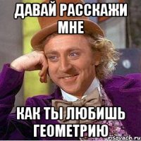 давай расскажи мне как ты любишь геометрию