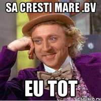 sa cresti mare .bv eu tot