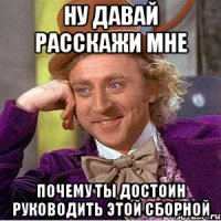 ну давай расскажи мне почему ты достоин руководить этой сборной