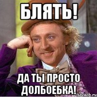 блять! да ты просто долбоебка!