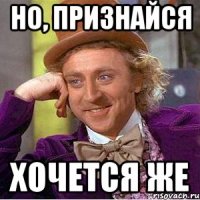 но, признайся хочется же