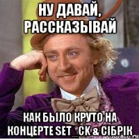 ну давай, рассказывай как было круто на концерте set_ck & сiбрiк