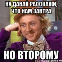 ну давай расскажи, что нам завтра ко второму