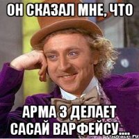 он сказал мне, что арма 3 делает сасай варфейсу....
