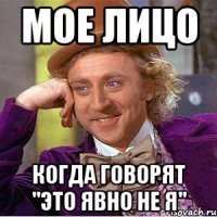 мое лицо когда говорят "это явно не я"