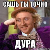 сашь ты точно дура