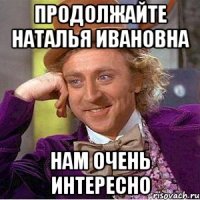 продолжайте наталья ивановна нам очень интересно