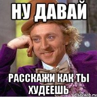 ну давай расскажи как ты худеешь