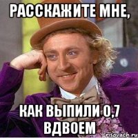 расскажите мне, как выпили 0,7 вдвоем