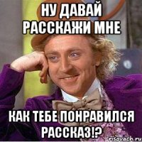 ну давай расскажи мне как тебе понравился рассказ!?