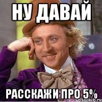 ну давай расскажи про 5%
