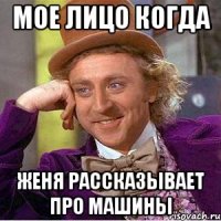 мое лицо когда женя рассказывает про машины