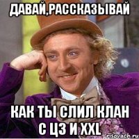 давай,рассказывай как ты слил клан с цз и xxl