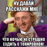 ну давай расскажи мне... что ночью не страшно ездить с тонировкой!