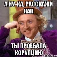 а ну-ка, расскажи как ты проебала корупцию