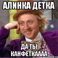 алинка детка да ты канфеткаааа