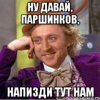 ну давай, паршинков, напизди тут нам