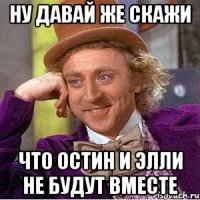 ну давай же скажи что остин и элли не будут вместе