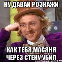 ну давай розкажи как тебя масяня через стену убил
