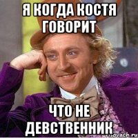 я когда костя говорит что не девственник