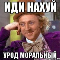 иди нахуй урод моральный