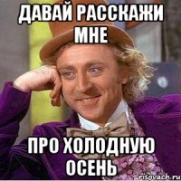 давай расскажи мне про холодную осень