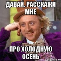 давай, расскажи мне про холодную осень