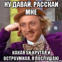 ну давай, расскаи мне какая sn крутая и остроумная, я послушаю