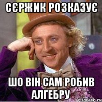 сєржик розказує шо він сам робив алгебру