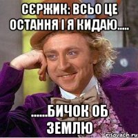 сєржик: всьо це остання і я кидаю..... ......бичок об землю