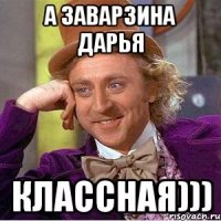 а заварзина дарья классная)))