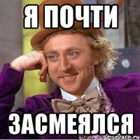 я почти засмеялся