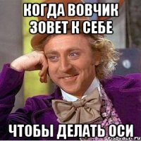 когда вовчик зовет к себе чтобы делать оси