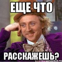 еще что расскажешь?