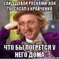 саид,давай раскажи ,как ты сосал у кравченко что бы погрется у него дома
