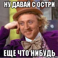 ну давай с остри еще что нибудь