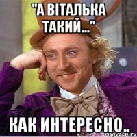 "а віталька такий..." как интересно..