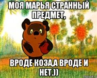 моя марья странный предмет, вроде коза,а вроде и нет.))