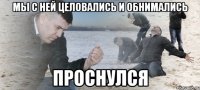 мы с ней целовались и обнимались проснулся