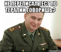 не переписал тест по терапии говоришь? 