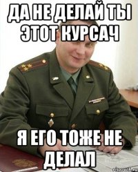 да не делай ты этот курсач я его тоже не делал