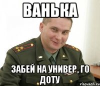 ванька забей на универ, го доту