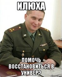 илюха помочь восстановиться в универ?