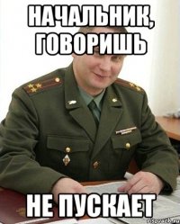 начальник, говоришь не пускает