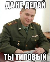 да не делай ты типовый