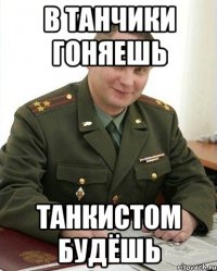 в танчики гоняешь танкистом будёшь