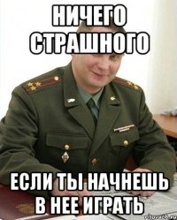 ничего страшного если ты начнешь в нее играть