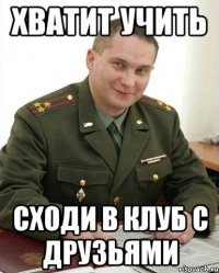 хватит учить сходи в клуб с друзьями