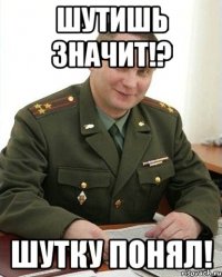 шутишь значит!? шутку понял!