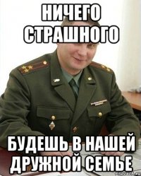 ничего страшного будешь в нашей дружной семье